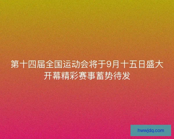 第十四届全国运动会将于9月十五日盛大开幕精彩赛事蓄势待发 第十四届全国运动会将于9月十五日盛大开幕精彩赛事蓄势待发