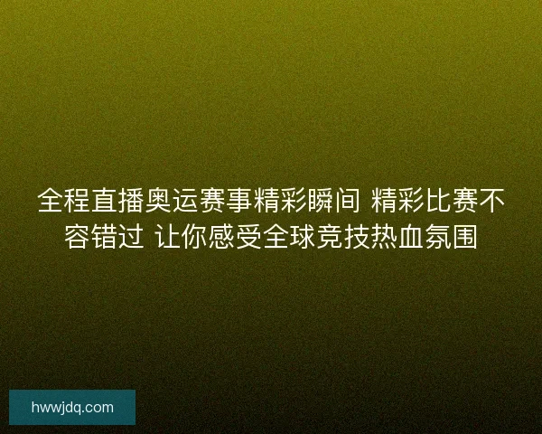 全程直播奥运赛事精彩瞬间 精彩比赛不容错过 让你感受全球竞技热血氛围 全程直播奥运赛事精彩瞬间 精彩比赛不容错过 让你感受全球竞技热血氛围